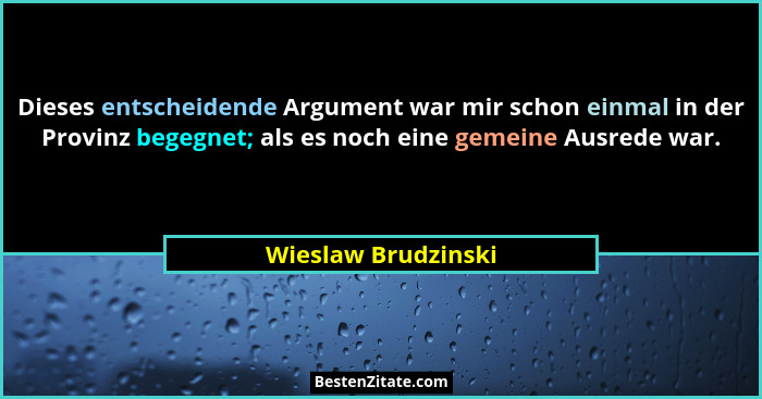 Dieses entscheidende Argument war mir schon einmal in der Provinz begegnet; als es noch eine gemeine Ausrede war.... - Wieslaw Brudzinski