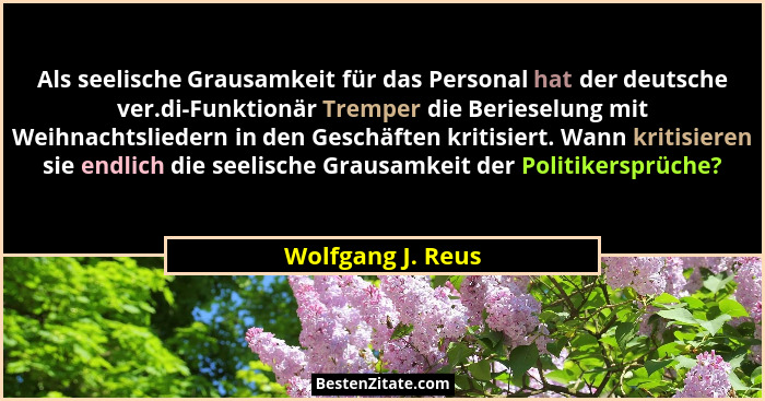 Als seelische Grausamkeit für das Personal hat der deutsche ver.di-Funktionär Tremper die Berieselung mit Weihnachtsliedern in den... - Wolfgang J. Reus