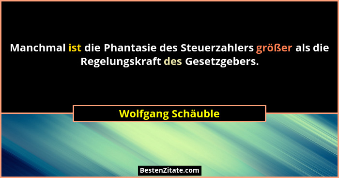 Manchmal ist die Phantasie des Steuerzahlers größer als die Regelungskraft des Gesetzgebers.... - Wolfgang Schäuble