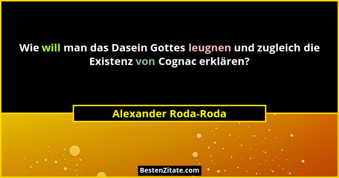 Wie will man das Dasein Gottes leugnen und zugleich die Existenz von Cognac erklären?... - Alexander Roda-Roda