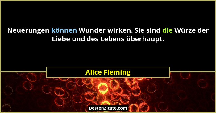 Neuerungen können Wunder wirken. Sie sind die Würze der Liebe und des Lebens überhaupt.... - Alice Fleming