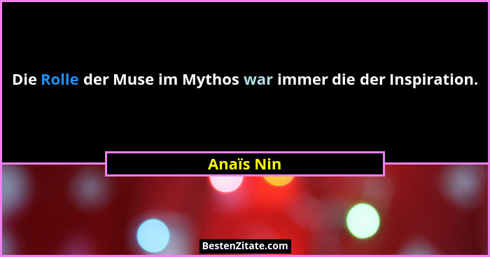 Die Rolle der Muse im Mythos war immer die der Inspiration.... - Anaïs Nin