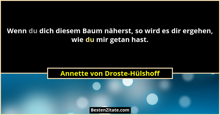 Wenn du dich diesem Baum näherst, so wird es dir ergehen, wie du mir getan hast.... - Annette von Droste-Hülshoff