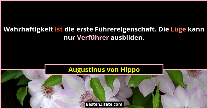 Wahrhaftigkeit ist die erste Führereigenschaft. Die Lüge kann nur Verführer ausbilden.... - Augustinus von Hippo