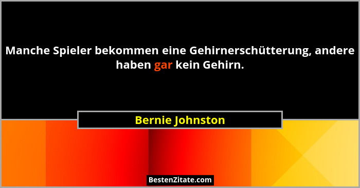 Manche Spieler bekommen eine Gehirnerschütterung, andere haben gar kein Gehirn.... - Bernie Johnston