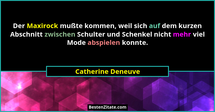 Der Maxirock mußte kommen, weil sich auf dem kurzen Abschnitt zwischen Schulter und Schenkel nicht mehr viel Mode abspielen konnte... - Catherine Deneuve