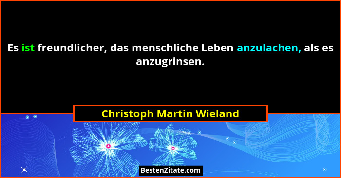 Es ist freundlicher, das menschliche Leben anzulachen, als es anzugrinsen.... - Christoph Martin Wieland