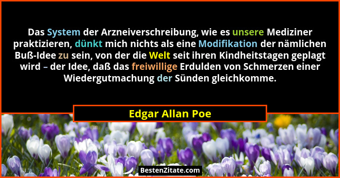 Das System der Arzneiverschreibung, wie es unsere Mediziner praktizieren, dünkt mich nichts als eine Modifikation der nämlichen Buß-... - Edgar Allan Poe