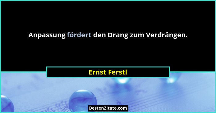 Anpassung fördert den Drang zum Verdrängen.... - Ernst Ferstl