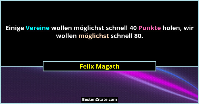 Einige Vereine wollen möglichst schnell 40 Punkte holen, wir wollen möglichst schnell 80.... - Felix Magath