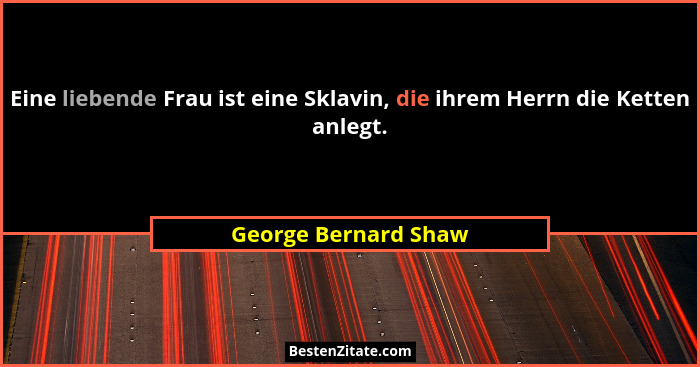Eine liebende Frau ist eine Sklavin, die ihrem Herrn die Ketten anlegt.... - George Bernard Shaw