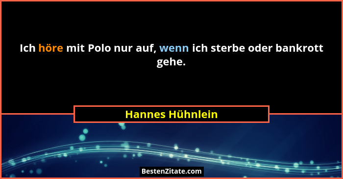 Ich höre mit Polo nur auf, wenn ich sterbe oder bankrott gehe.... - Hannes Hühnlein