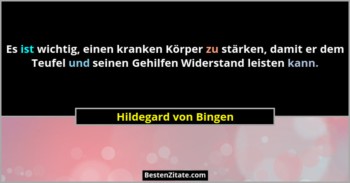Es ist wichtig, einen kranken Körper zu stärken, damit er dem Teufel und seinen Gehilfen Widerstand leisten kann.... - Hildegard von Bingen