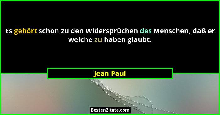 Es gehört schon zu den Widersprüchen des Menschen, daß er welche zu haben glaubt.... - Jean Paul