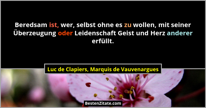Beredsam ist, wer, selbst ohne es zu wollen, mit seiner Überzeugung oder Leidenschaft Geist und Herz andere... - Luc de Clapiers, Marquis de Vauvenargues
