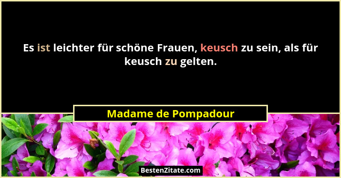 Es ist leichter für schöne Frauen, keusch zu sein, als für keusch zu gelten.... - Madame de Pompadour