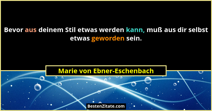 Bevor aus deinem Stil etwas werden kann, muß aus dir selbst etwas geworden sein.... - Marie von Ebner-Eschenbach