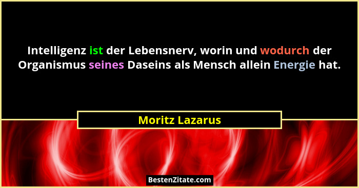 Intelligenz ist der Lebensnerv, worin und wodurch der Organismus seines Daseins als Mensch allein Energie hat.... - Moritz Lazarus