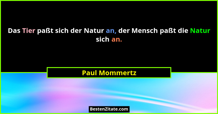 Das Tier paßt sich der Natur an, der Mensch paßt die Natur sich an.... - Paul Mommertz