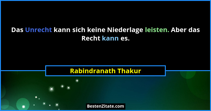 Das Unrecht kann sich keine Niederlage leisten. Aber das Recht kann es.... - Rabindranath Thakur