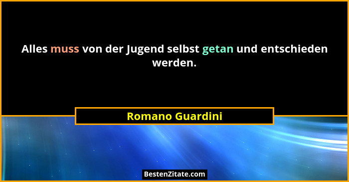 Alles muss von der Jugend selbst getan und entschieden werden.... - Romano Guardini