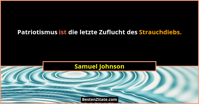 Patriotismus ist die letzte Zuflucht des Strauchdiebs.... - Samuel Johnson