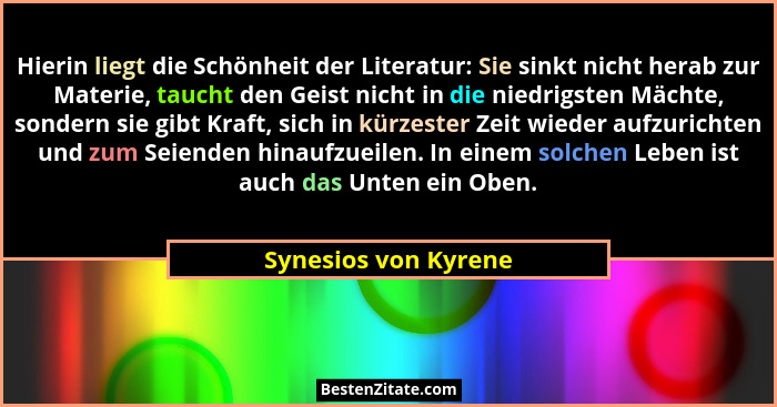 Hierin liegt die Schönheit der Literatur: Sie sinkt nicht herab zur Materie, taucht den Geist nicht in die niedrigsten Mächte, s... - Synesios von Kyrene
