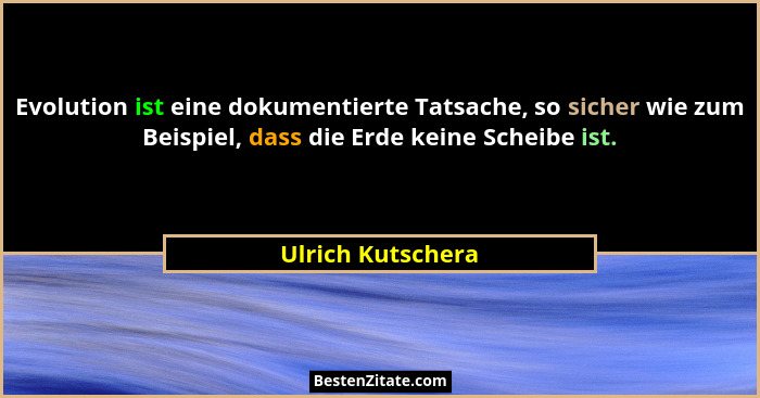 Evolution ist eine dokumentierte Tatsache, so sicher wie zum Beispiel, dass die Erde keine Scheibe ist.... - Ulrich Kutschera