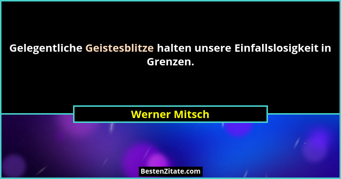 Gelegentliche Geistesblitze halten unsere Einfallslosigkeit in Grenzen.... - Werner Mitsch