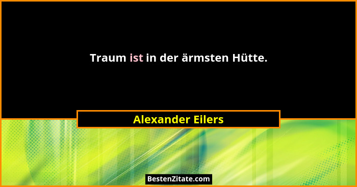 Traum ist in der ärmsten Hütte.... - Alexander Eilers