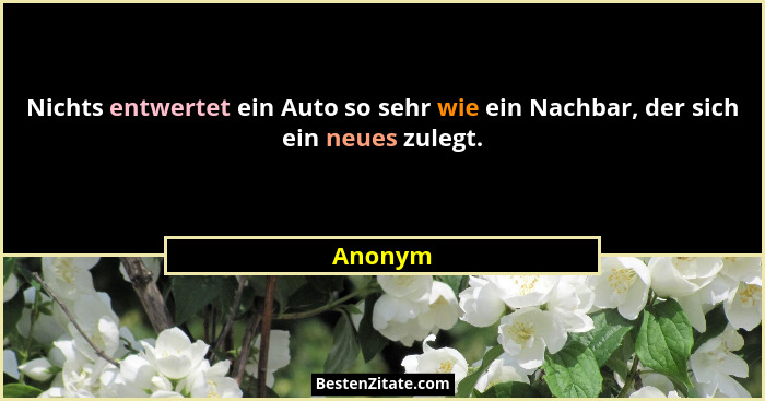 Nichts entwertet ein Auto so sehr wie ein Nachbar, der sich ein neues zulegt.... - Anonym