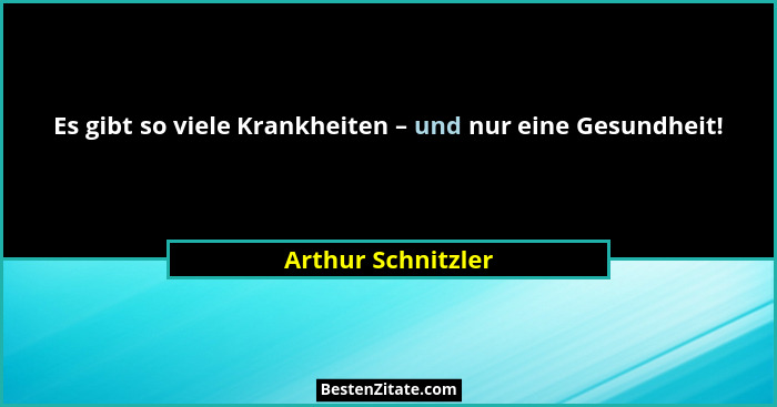 Es gibt so viele Krankheiten – und nur eine Gesundheit!... - Arthur Schnitzler