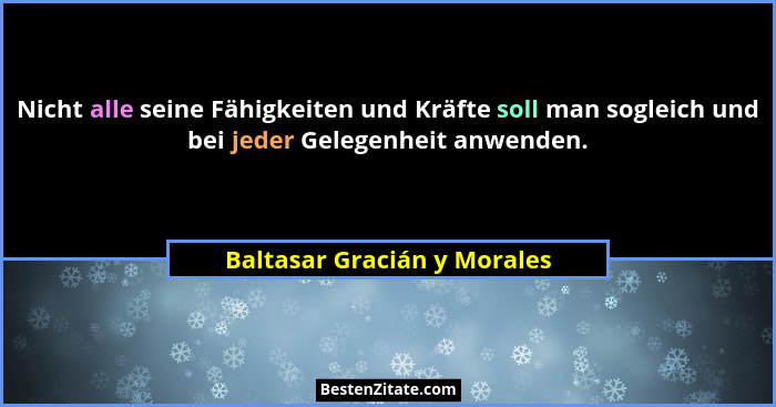 Nicht alle seine Fähigkeiten und Kräfte soll man sogleich und bei jeder Gelegenheit anwenden.... - Baltasar Gracián y Morales