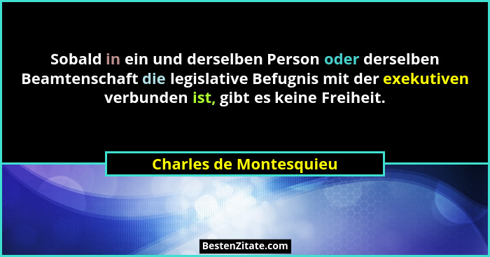 Sobald in ein und derselben Person oder derselben Beamtenschaft die legislative Befugnis mit der exekutiven verbunden ist, gi... - Charles de Montesquieu
