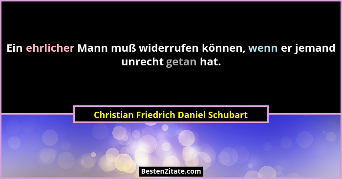 Ein ehrlicher Mann muß widerrufen können, wenn er jemand unrecht getan hat.... - Christian Friedrich Daniel Schubart