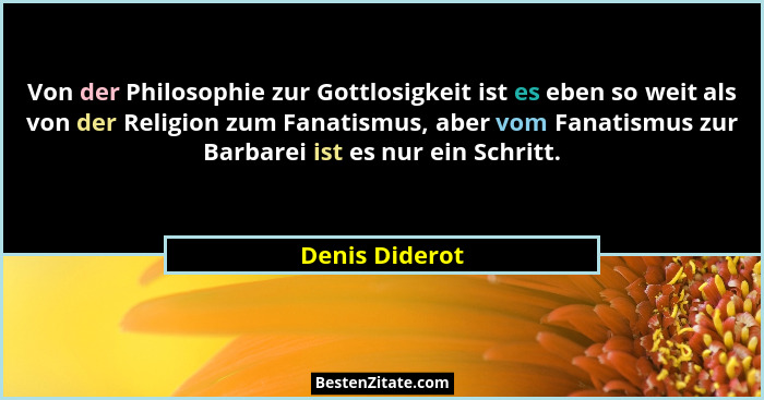 Von der Philosophie zur Gottlosigkeit ist es eben so weit als von der Religion zum Fanatismus, aber vom Fanatismus zur Barbarei ist es... - Denis Diderot
