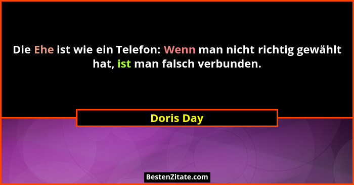 Die Ehe ist wie ein Telefon: Wenn man nicht richtig gewählt hat, ist man falsch verbunden.... - Doris Day