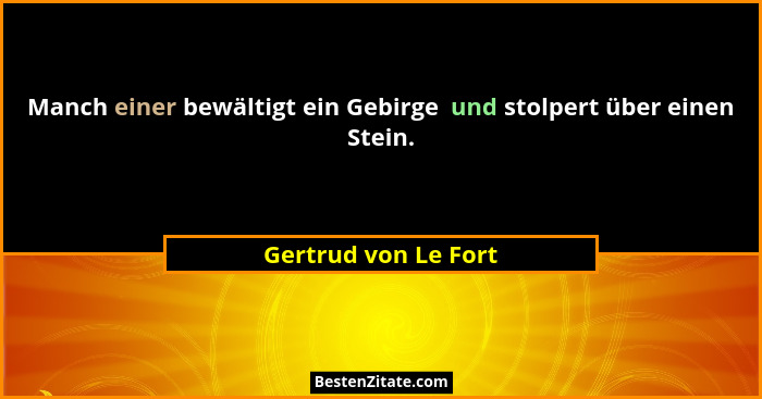 Manch einer bewältigt ein Gebirge  und stolpert über einen Stein.... - Gertrud von Le Fort