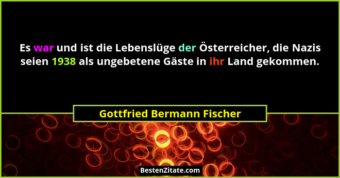 Es war und ist die Lebenslüge der Österreicher, die Nazis seien 1938 als ungebetene Gäste in ihr Land gekommen.... - Gottfried Bermann Fischer