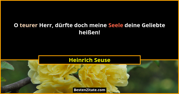 O teurer Herr, dürfte doch meine Seele deine Geliebte heißen!... - Heinrich Seuse