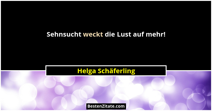 Sehnsucht weckt die Lust auf mehr!... - Helga Schäferling
