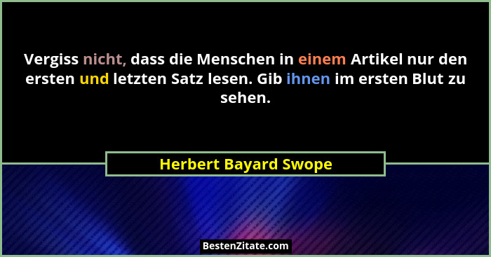 Vergiss nicht, dass die Menschen in einem Artikel nur den ersten und letzten Satz lesen. Gib ihnen im ersten Blut zu sehen.... - Herbert Bayard Swope