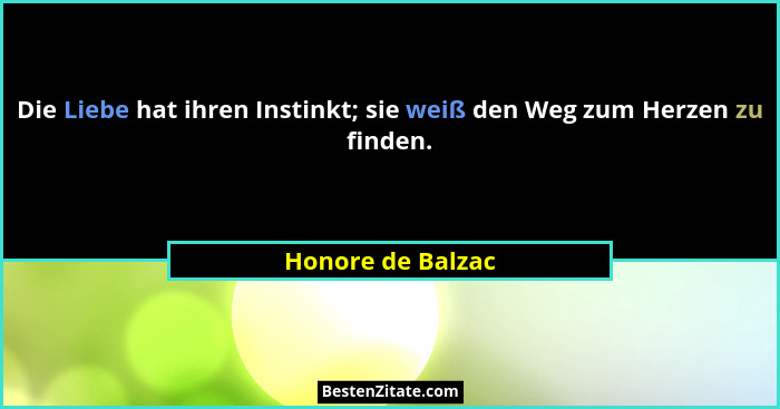 Die Liebe hat ihren Instinkt; sie weiß den Weg zum Herzen zu finden.... - Honore de Balzac