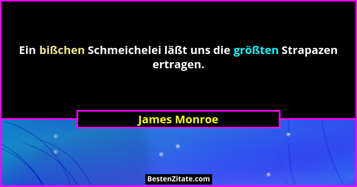 Ein bißchen Schmeichelei läßt uns die größten Strapazen ertragen.... - James Monroe