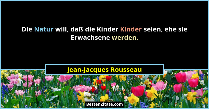 Die Natur will, daß die Kinder Kinder seien, ehe sie Erwachsene werden.... - Jean-Jacques Rousseau