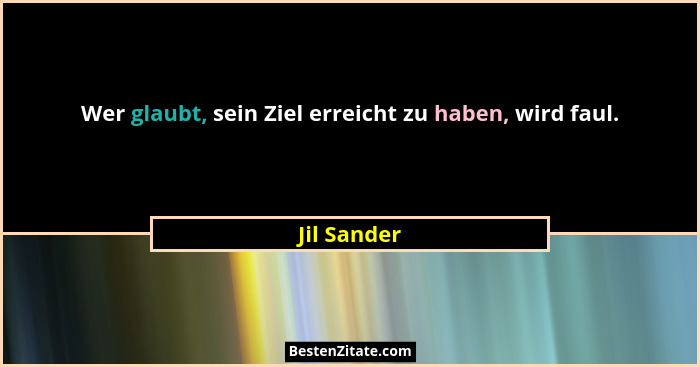 Wer glaubt, sein Ziel erreicht zu haben, wird faul.... - Jil Sander