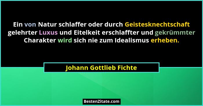 Ein von Natur schlaffer oder durch Geistesknechtschaft gelehrter Luxus und Eitelkeit erschlaffter und gekrümmter Charakter wi... - Johann Gottlieb Fichte