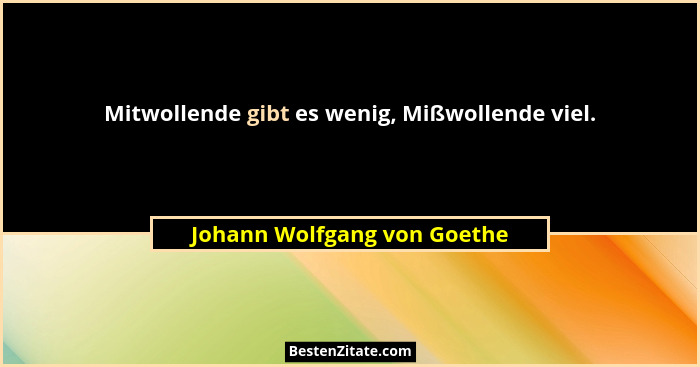 Mitwollende gibt es wenig, Mißwollende viel.... - Johann Wolfgang von Goethe