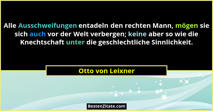 Alle Ausschweifungen entadeln den rechten Mann, mögen sie sich auch vor der Welt verbergen; keine aber so wie die Knechtschaft unte... - Otto von Leixner