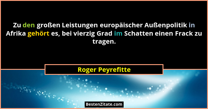 Zu den großen Leistungen europäischer Außenpolitik in Afrika gehört es, bei vierzig Grad im Schatten einen Frack zu tragen.... - Roger Peyrefitte